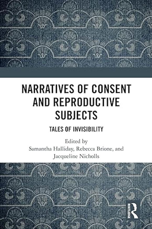 Das Buchcover zeigt einen blau-grauen Hintergrund mit einem ornamentalen, sich wiederholenden Muster, das an historische Tapeten erinnert. In der Mitte steht auf weißem Grund der Titel „Narratives of Consent and Reproductive Subjects – Tales of Invisibility“. Darunter folgen die Herausgeberinnen: Samantha Halliday, Rebecca Brione und Jacqueline Nicholls. Unten rechts befindet sich das Routledge-Verlagslogo.